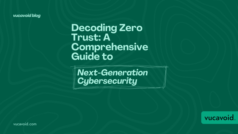 Decoding Zero Trust: A Comprehensive Guide to Next-Generation Cybersecurity